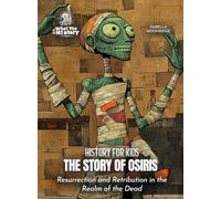 The Story of Osiris: Resurrection and Retribution in the Realm of the Dead (History for Kids)