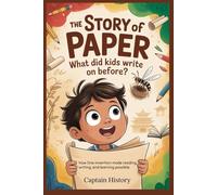 THE STORY OF PAPER : What Did Kids Write On Before?: One Invention Made Reading, Writing, and Learning Possible