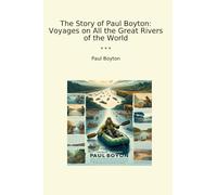 The Story of Paul Boyton: Voyages on All the Great Rivers of the World (Classic Books)