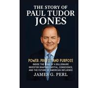 The Story Of Paul Tudor Jones: Power, Profit, and Purpose: Inside the Mind of a Billionaire Investor Shaping Capital, Conscience, and the Future of American Influence