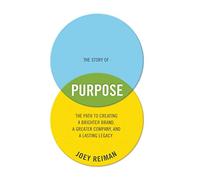 The Story of Purpose: The Path to Creating a Brighter Brand, a Greater Company, and a Lasting Legacy