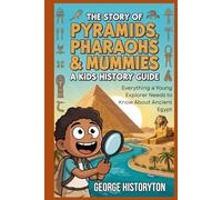 THE STORY OF PYRAMIDS, PHARAOHS & MUMMIES: A Kid's History Guide: Everything a Young Explorer Needs to Know About Ancient Egypt (AMAZING HISTORY BOOKS FOR KIDS)