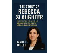 The Story of Rebecca Slaughter: The Fierce Fight for Justice and Independence at the Heart of America's Consumer Watchdog