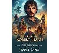 The Story of Robert Bruce: Hero of Scottish Independence: Courage, Sacrifice, and National Pride - Fully Illustrated Edition with Author Biography