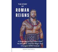 THE STORY OF ROMAN REIGNS: A Biography of the Tribal Chief, His Bloodline, and the Reign That Changed WWE Forever (WWE Legends/Superstars)