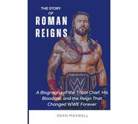 THE STORY OF ROMAN REIGNS: A Biography of the Tribal Chief, His Bloodline, and the Reign That Changed WWE Forever (WWE Legends/Superstars)