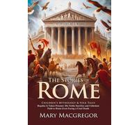 The Story of Rome: Ancient Legends, Heroes, and the Rise of an Empire: Discover ancient Rome through myths and epic adventures - Illustrated Edition with Author Biography