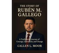 The story of Ruben M. Gallego: A Trailblazing Journey of Courage, Conviction, and Change (Power and Promise: Faces of U.S. Politics)