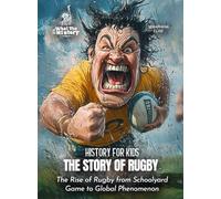 The Story of Rugby: The Rise of Rugby from Schoolyard Game to Global Phenomenon (History for Kids)