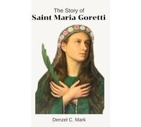 The Story Of Saint Maria Goretti: Biography and nine days novena, litany, prayers, devotions, reflections and journey into redemption
