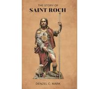 The Story Of Saint Roch: Biography and nine days novena, litany, devotions, legacy and reflections to the patron Saint of plagues