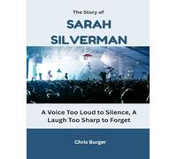 The Story of Sarah Silverman: A Voice Too Loud to Silence, A Laugh Too Sharp to Forget (Behind the Joke: The Faces of American Comedy)