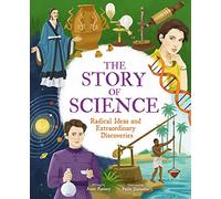 The Story of Science: Radical Ideas and Extraordinary Discoveries (The Story of Everything)