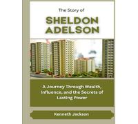The Story of Sheldon Adelson: A Journey Through Wealth, Influence, and the Secrets of Lasting Power (Titans of Industry: Influential American Investors & Business Owners)