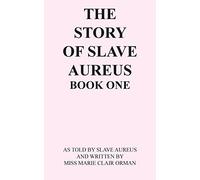 THE STORY OF SLAVE AUREUS BOOK ONE: AS TOLD BY SLAVE AUREUS AND WRITTEN BY MISS MARIE CLAIR ORMAN