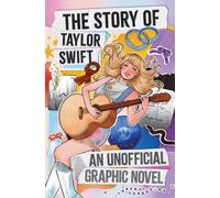 The Story of Taylor Swift: An Unofficial Graphic Novel