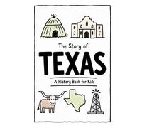 The Story of Texas - A History Book for Kids: A Fun and Educational Illustrated Texas History Book for Kids with Fast Facts and Easy Reading for Young Readers (US History for Kids)