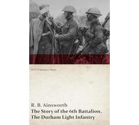 The Story of the 6th Battalion, The Durham Light Infantry (WWI Centenary Series)