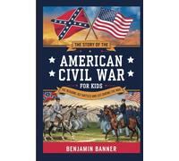 The Story of the American Civil War for Kids: The Reasons, Key Battles, and Life During the War (The Stories of America’s Greatest Struggles for Kids: ... to the Civil War - A Two-Book Adventure Set)