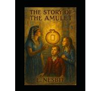 The Story Of The Amulet Illustrated: Children’s Adventure, Fantasy, Historical Fiction