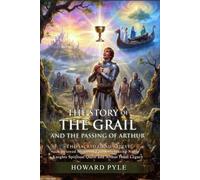 The Story of the Grail and the Passing of Arthur: Epic Medieval Legend: The Final Knightly Path - Illustrated with Biography and Commentary