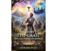 The Story of the Grail and the Passing of Arthur: Epic Medieval Legend: The Final Knightly Path - Illustrated with Biography and Commentary