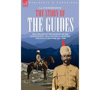 The Story of the Guides - The Exploits of the Soldiers of the Famous Indian Army Regiment from the Northwest Frontier 1847 - 1900