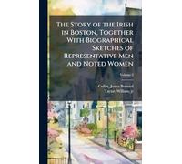 The Story of the Irish in Boston, Together With Biographical Sketches of Representative Men and Noted Women