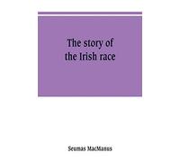The story of the Irish race: a popular history of Ireland