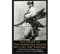 The Story of the Mongols: Whom We Call the Tartars: Friar Giovanni Di Plano Carpini's Account of His Embassy to the Court of the Mongol Khan