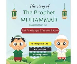 The Story of The Prophet Muhammad For Children: What a Muslim kid should know about Prophet Muhammad PBUH (Islamic book for kids aged 5 years old and above)