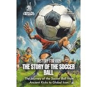 The Story of the Soccer Ball: The Journey of the Soccer Ball from Ancient Kicks to Global Icon. (History for Kids)