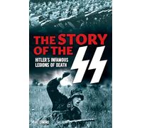 The Story of the SS: Hitler's Infamous Legions of Death