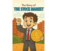 The Story of the Stock Market: Teaching Children About Money, Stocks, Business, and Smart Financial Choices in a Fun Adventure