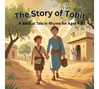 The Story of Tobit: A Biblical Tale in Rhyme for Ages 4-10: A Story of Courage, Kindness and Divine Guidance