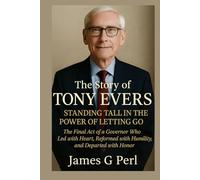 The Story of Tony Evers: Standing Tall in the Power of Letting Go: The Final Act of a Governor Who Led with Heart, Reformed with Humility, and Departed with Honor