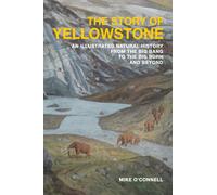 The Story of Yellowstone : An Illustrated Natural History from the Big Bang to the Big Burn and Beyond