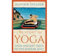 The Story of Yoga : From Ancient India to the Modern West