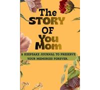 The STORY OF YOU, MOM.: A Guided Keepsake Journal to Capture Mom’s Memories, Wisdom, and Love Forever.