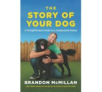 The Story of Your Dog: From Renowned Expert Dog Trainer and Host of Lucky Dog: Reunions