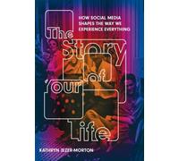 The Story of Your Life : How Social Media Shapes the Way We Experience Everything