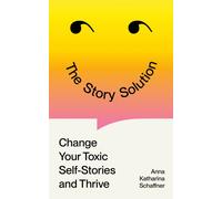The Story Solution : Change your Toxic Self-Stories and Thrive