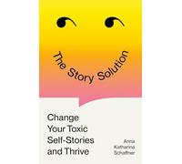 The Story Solution : Change your Toxic Self-Stories and Thrive