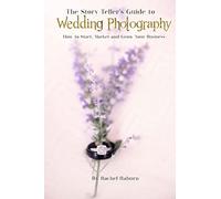 The Story-Teller's Guide to Wedding Photography: How to Start, Market and Grow your Business