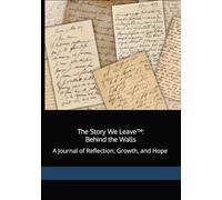 The Story We Leave™: Behind the Walls: A Journal of Reflection, Growth, and Hope
