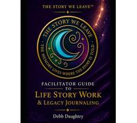 THE STORY WE LEAVE™ Facilitator Manual & Toolkit: A Complete Guide to The Story We Leave™ Legacy Method