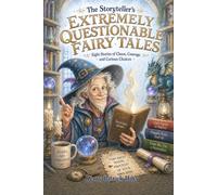 The Storyteller's Extremely Questionable Fairy Tales: Eight Stories of Chaos, Courage, and Curious Choices