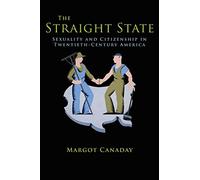 The Straight State: Sexuality and Citizenship in Twentieth-Century America (Politics and Society in Twentieth Century America): 64 (Politics and Society in Modern America)