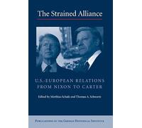 The Strained Alliance: US-European Relations from Nixon to Carter (Publications of the German Historical Institute)