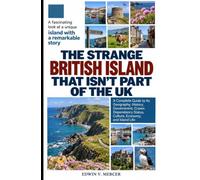 THE STRANGE BRITISH ISLAND THAT ISN'T PART OF THE UK: A Complete Guide to Its Geography, History, Government, Crown Dependency Status, Culture, Economy, and Island Life